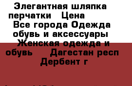 Элегантная шляпка   перчатки › Цена ­ 2 000 - Все города Одежда, обувь и аксессуары » Женская одежда и обувь   . Дагестан респ.,Дербент г.